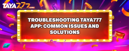 Troubleshooting TAYA777 App: Common Issues and Solutions
